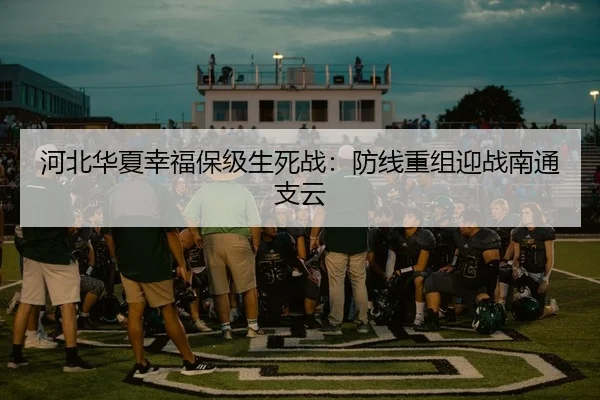 河北华夏幸福保级生死战：防线重组迎战南通支云